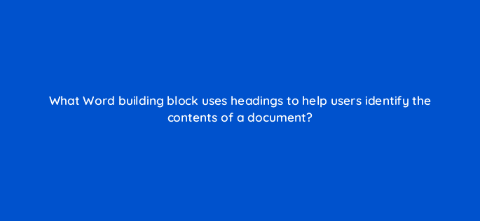 what word building block uses headings to help users identify the contents of a document 49115