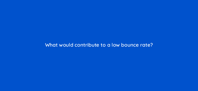 what would contribute to a low bounce rate 83794