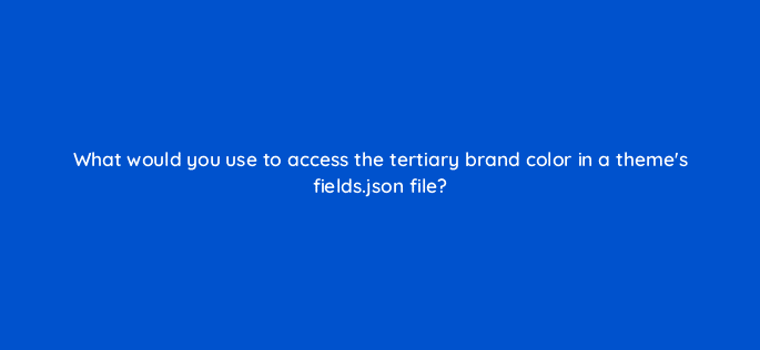 what would you use to access the tertiary brand color in a themes fields json file 114442
