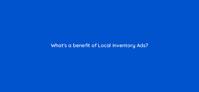 whats a benefit of local inventory ads 98838