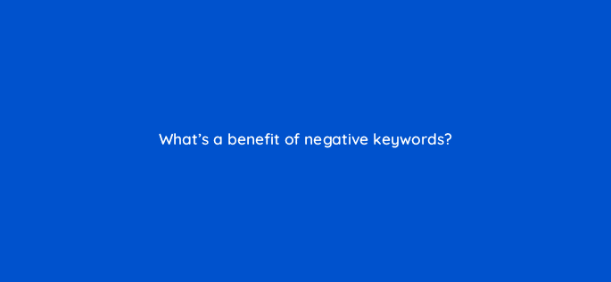 whats a benefit of negative keywords 122047