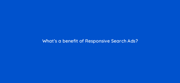 whats a benefit of responsive search ads 122044