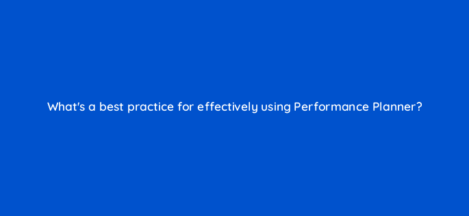 whats a best practice for effectively using performance planner 79347