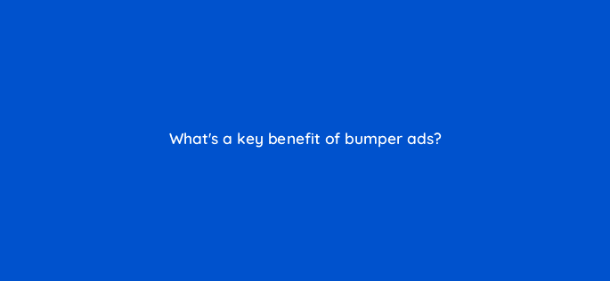 whats a key benefit of bumper ads 20285