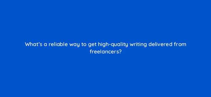 whats a reliable way to get high quality writing delivered from freelancers 76227