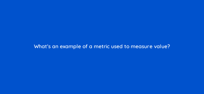 whats an example of a metric used to measure value 122097