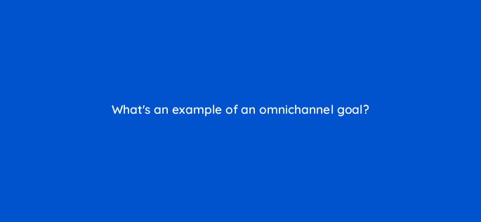 whats an example of an omnichannel goal 78573