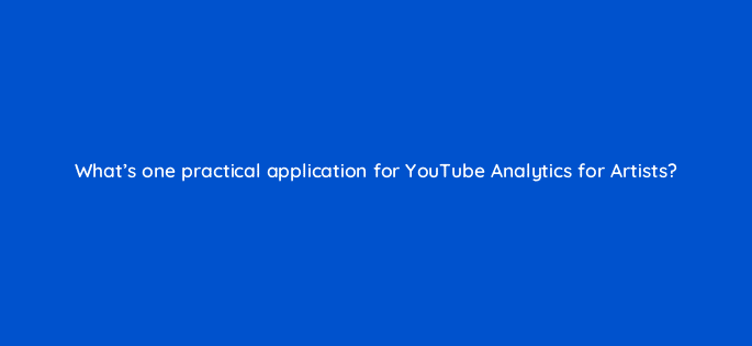 whats one practical application for youtube analytics for artists 13869
