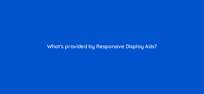 whats provided by responsive display ads 19233