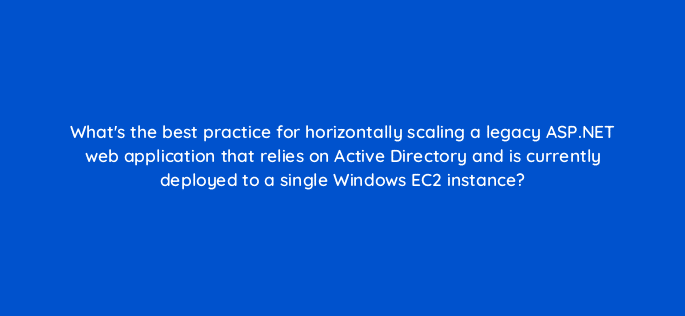 whats the best practice for horizontally scaling a legacy asp net web application that relies on active directory and is currently deployed to a single windows ec2 instance 48338