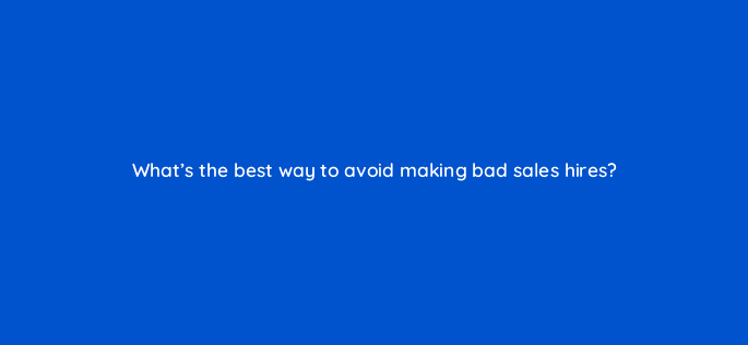 whats the best way to avoid making bad sales hires 18814