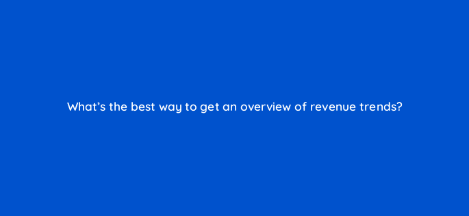 whats the best way to get an overview of revenue trends 8570
