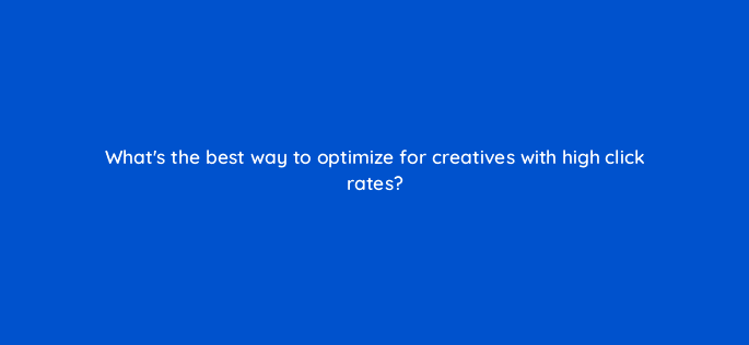 whats the best way to optimize for creatives with high click rates 15516