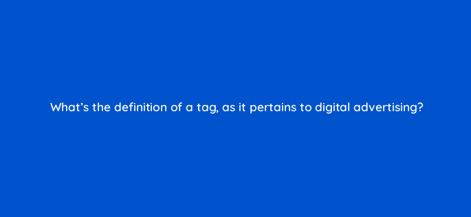 whats the definition of a tag as it pertains to digital advertising 125696 2