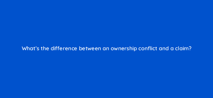 whats the difference between an ownership conflict and a claim 8548