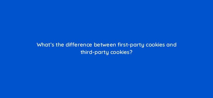 whats the difference between first party cookies and third party cookies 33905