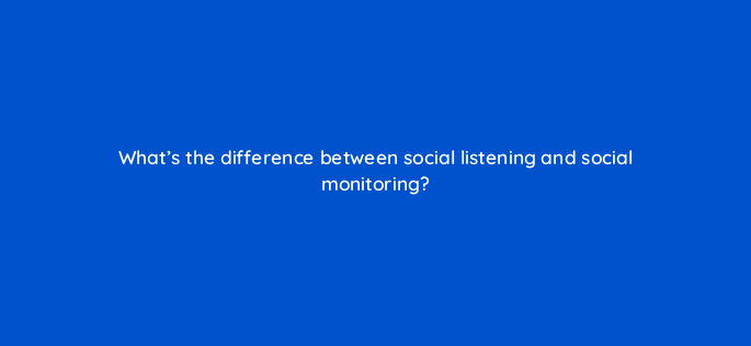 whats the difference between social listening and social monitoring 5504