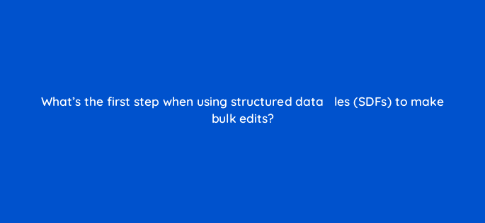 whats the first step when using structured data efac81les sdfs to make bulk edits 67780
