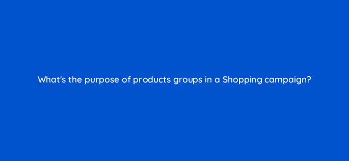 whats the purpose of products groups in a shopping campaign 78935
