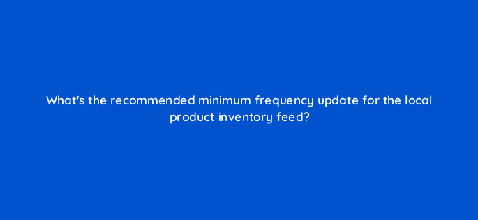 whats the recommended minimum frequency update for the local product inventory feed 98801