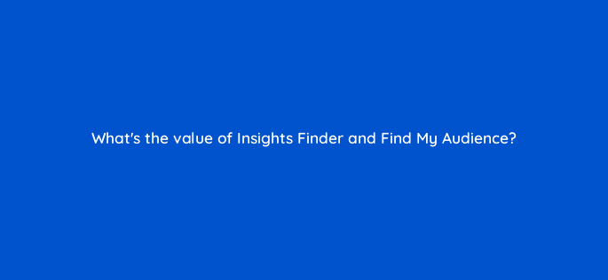 whats the value of insights finder and find my audience 112084