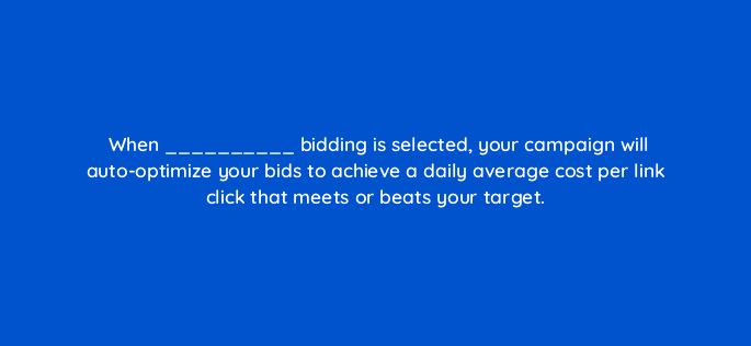 when bidding is selected your campaign will auto optimize your bids to achieve a daily average cost per link click that meets or beats your target 82151