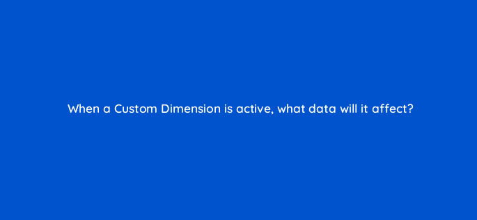when a custom dimension is active what data will it affect 7947