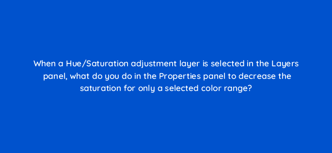 when a hue saturation adjustment layer is selected in the layers panel what do you do in the properties panel to decrease the saturation for only a selected color range 128484 2