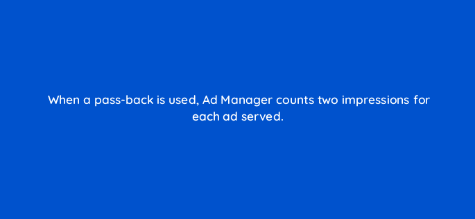 when a pass back is used ad manager counts two impressions for each ad served 15056
