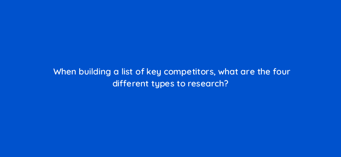 when building a list of key competitors what are the four different types to research 125587