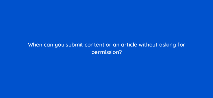 when can you submit content or an article without asking for permission 110001
