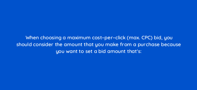 when choosing a maximum cost per click max cpc bid you should consider the amount that you make from a purchase because you want to set a bid amount thats 114