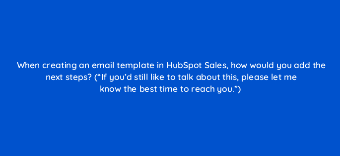 when creating an email template in hubspot sales how would you add the next steps if youd still like to talk about this please let me know the best time to reach you 4837