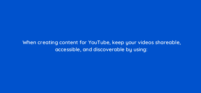 when creating content for youtube keep your videos shareable accessible and discoverable by using 16337
