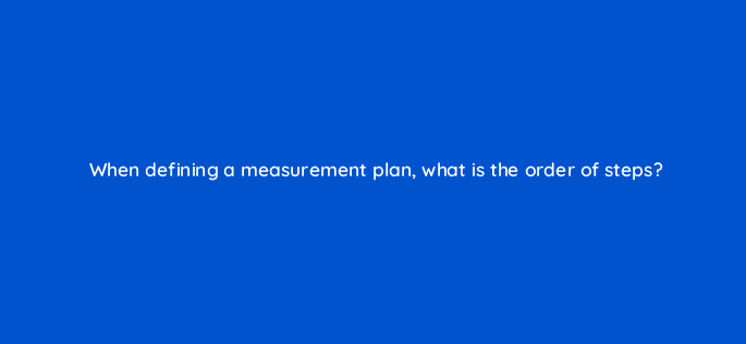 when defining a measurement plan what is the order of steps 7927