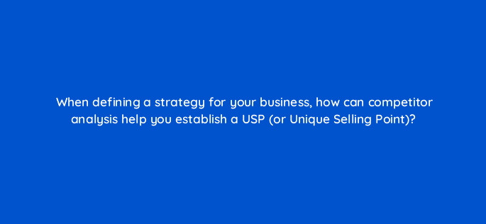 when defining a strategy for your business how can competitor analysis help you establish a usp or unique selling point 7147