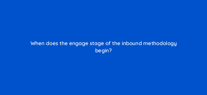 when does the engage stage of the inbound methodology begin 4515