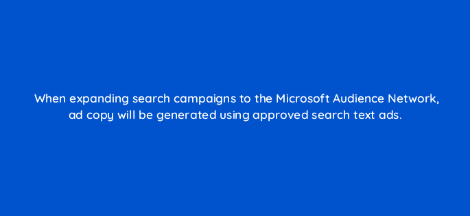 when expanding search campaigns to the microsoft audience network ad copy will be generated using approved search text ads 110309