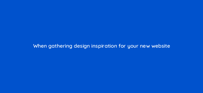 when gathering design inspiration for your new website 116437