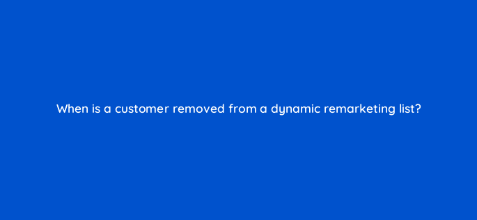 when is a customer removed from a dynamic remarketing list 110307