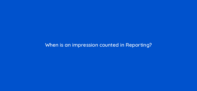 when is an impression counted in reporting 9726