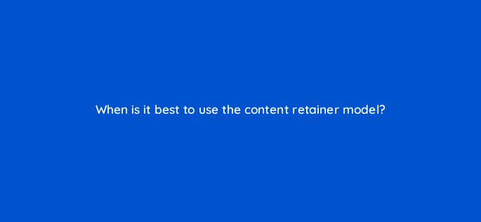 when is it best to use the content retainer model 126894 2