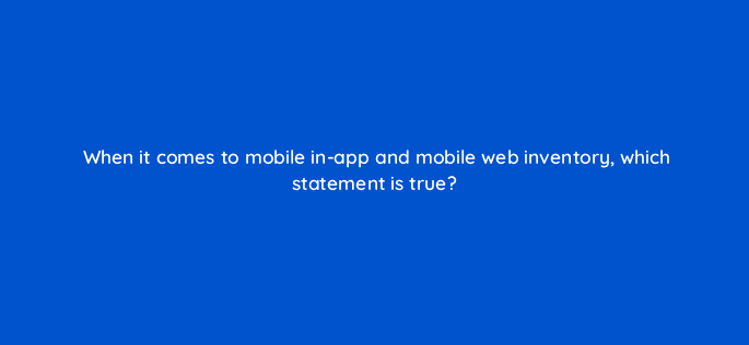 when it comes to mobile in app and mobile web inventory which statement is true 67633