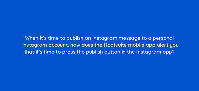 when its time to publish an instagram message to a personal instagram account how does the hootsuite mobile app alert you that its time to press the publish button in the instagram 16135