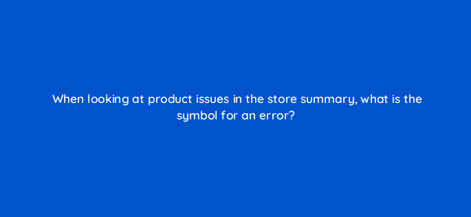 when looking at product issues in the store summary what is the symbol for an error 80341