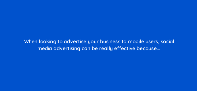 when looking to advertise your business to mobile users social media advertising can be really effective because 7275
