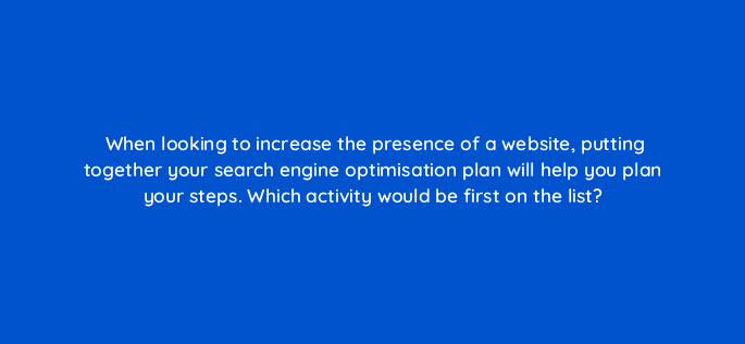 when looking to increase the presence of a website putting together your search engine optimisation plan will help you plan your steps which activity would be first on the list 7190