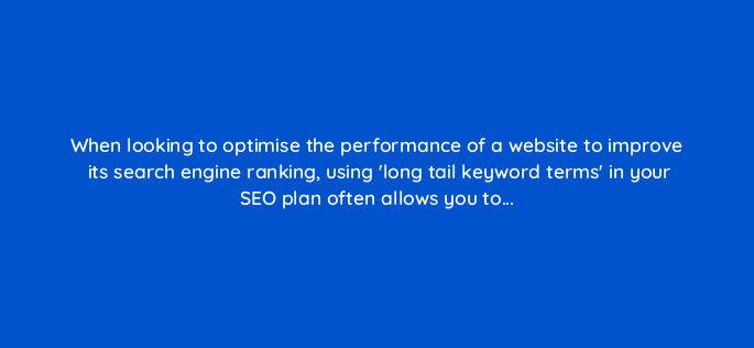 when looking to optimise the performance of a website to improve its search engine ranking using long tail keyword terms in your seo plan often allows you to 7171