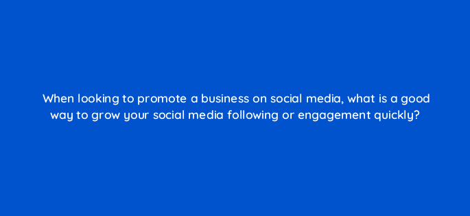 when looking to promote a business on social media what is a good way to grow your social media following or engagement quickly 7249