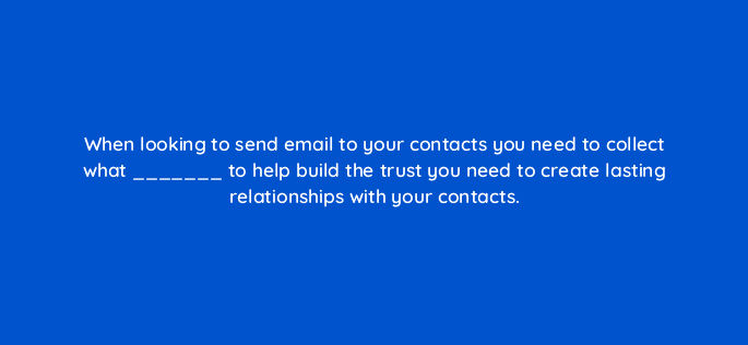 when looking to send email to your contacts you need to collect what to help build the trust you need to create lasting relationships with your contacts 4297